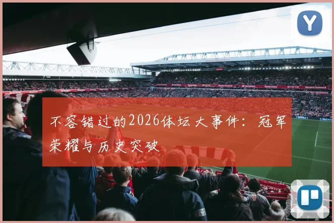 不容错过的2026体坛大事件：冠军荣耀与历史突破