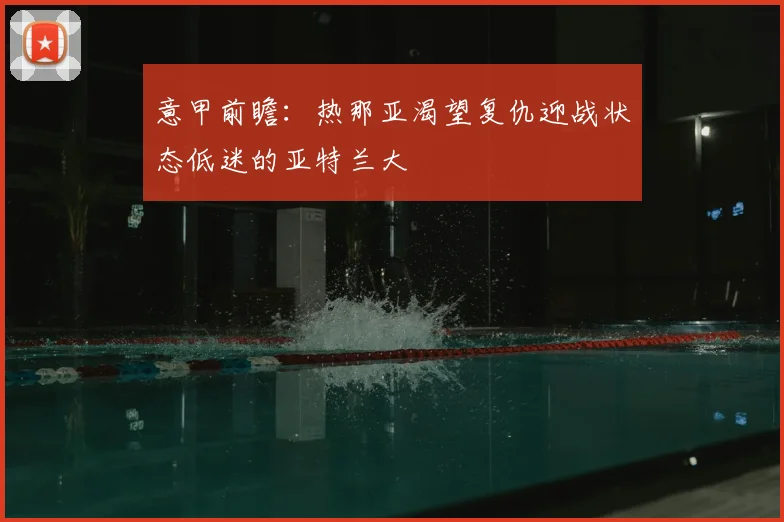 意甲前瞻：热那亚渴望复仇迎战状态低迷的亚特兰大