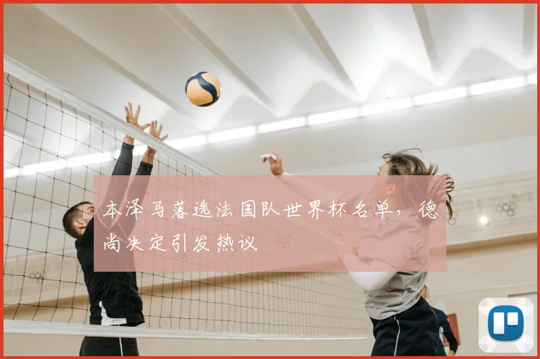 本泽马落选法国队世界杯名单，德尚决定引发热议
