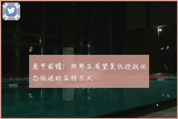 意甲前瞻：热那亚渴望复仇迎战状态低迷的亚特兰大