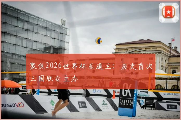 聚焦2026世界杯东道主：历史首次三国联合主办
