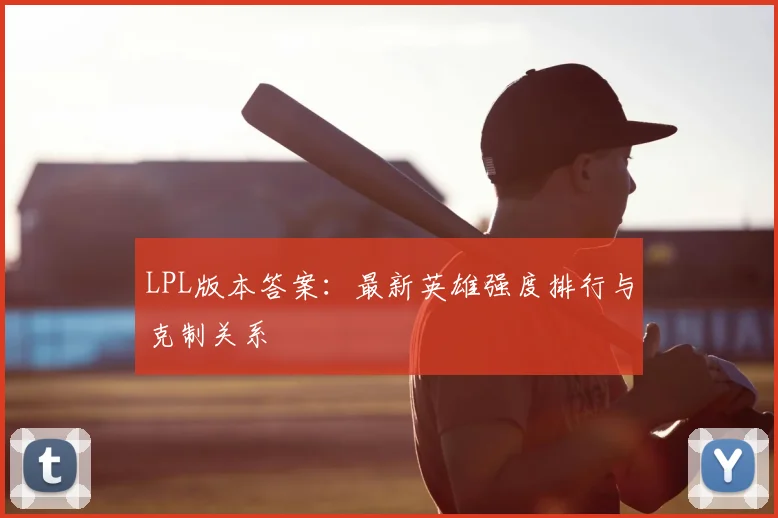 LPL版本答案：最新英雄强度排行与克制关系