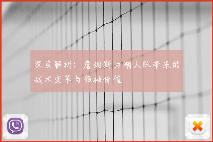 深度解析：詹姆斯为湖人队带来的战术变革与领袖价值