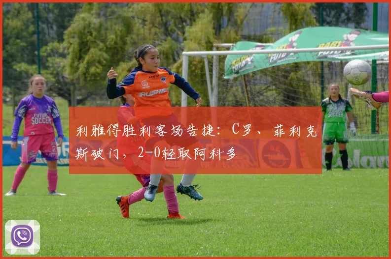 利雅得胜利客场告捷：C罗、菲利克斯破门，2-0轻取阿科多