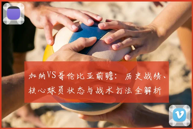 加纳VS哥伦比亚前瞻：历史战绩、核心球员状态与战术打法全解析