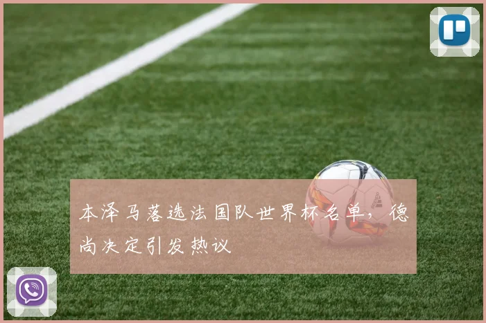 本泽马落选法国队世界杯名单,德尚决定引发热议