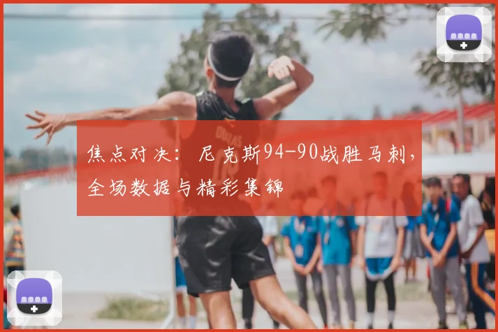 焦点对决：尼克斯94-90战胜马刺，全场数据与精彩集锦
