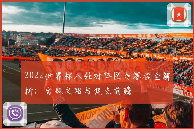 2022世界杯八强对阵图与赛程全解析：晋级之路与焦点前瞻